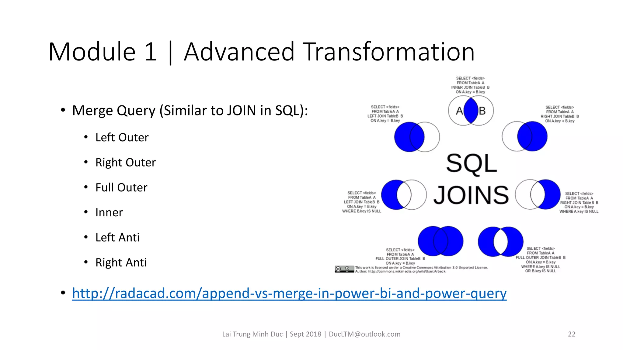 Module 1 | Advanced Transformation
• Merge Query (Similar to JOIN in SQL):
• Left Outer
• Right Outer
• Full Outer
• Inner
• Left Anti
• Right Anti
• http://radacad.com/append-vs-merge-in-power-bi-and-power-query
Lai Trung Minh Duc | Sept 2018 | DucLTM@outlook.com 22
 