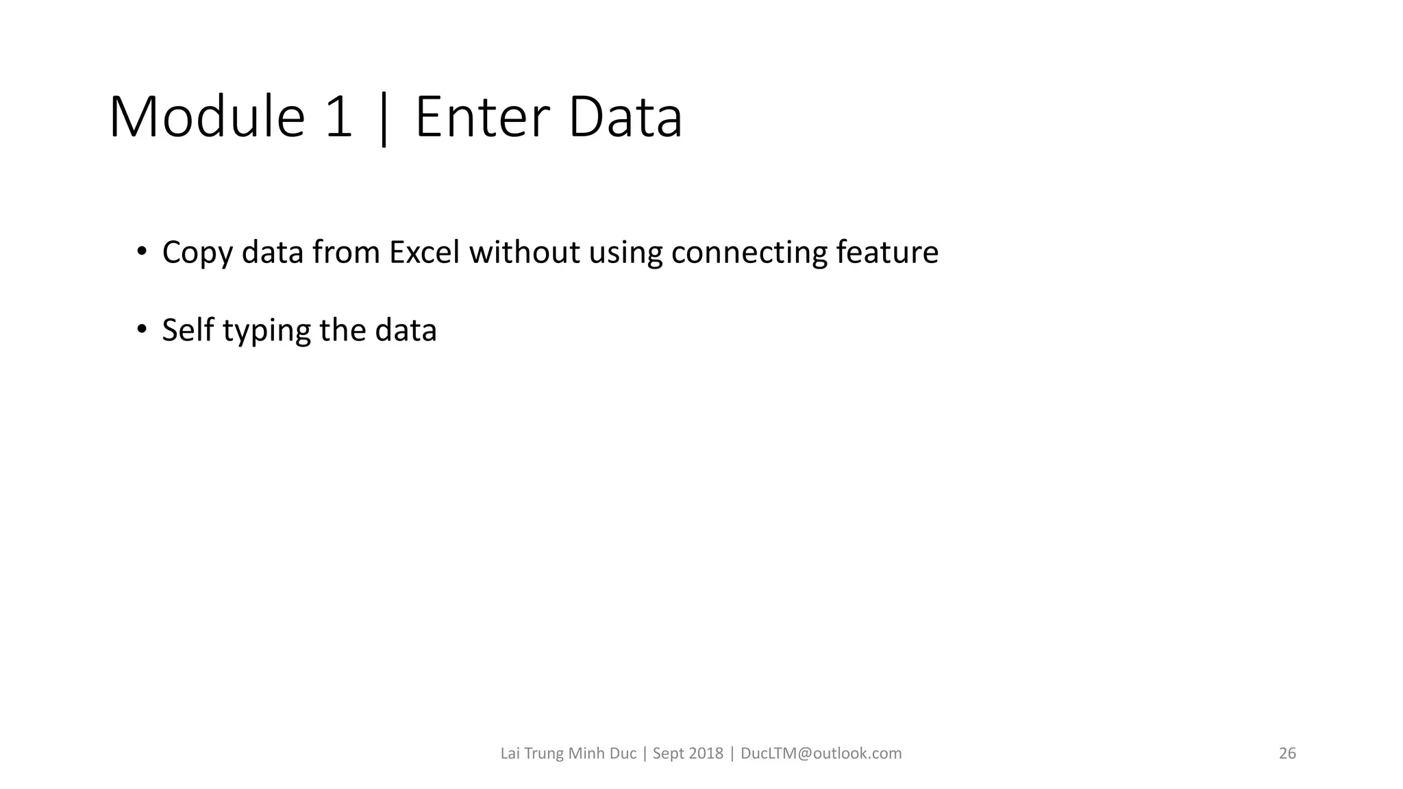Module 1 | Enter Data
• Copy data from Excel without using connecting feature
• Self typing the data
Lai Trung Minh Duc | Sept 2018 | DucLTM@outlook.com 26
 