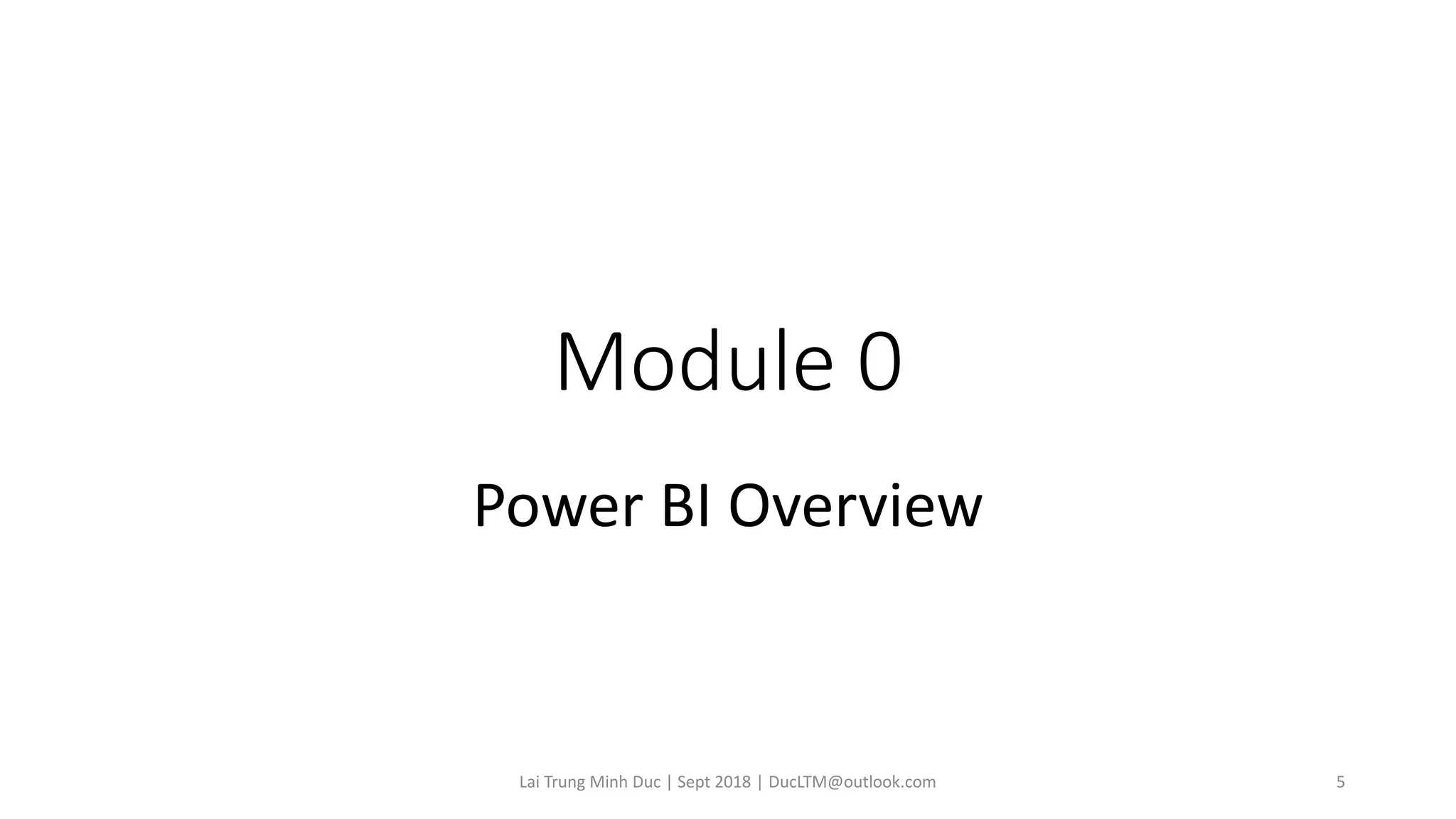 Module 0
Power BI Overview
Lai Trung Minh Duc | Sept 2018 | DucLTM@outlook.com 5
 