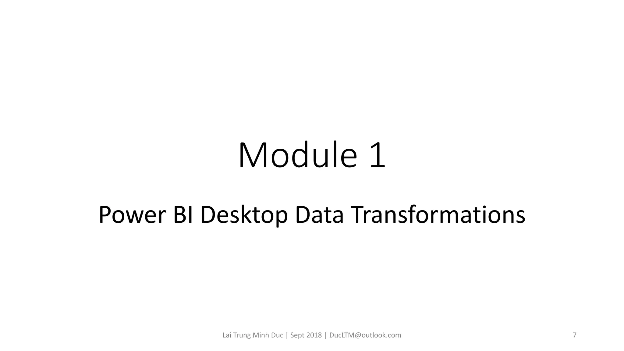 Module 1
Power BI Desktop Data Transformations
Lai Trung Minh Duc | Sept 2018 | DucLTM@outlook.com 7
 