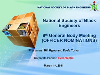 National Society of Black Engineers 9 th  General Body Meeting (OFFICER NOMINATIONS) Presenters:  Bill Ugwu and Feefe Yorka Corporate Partner:  ExxonMobil March 1 st , 2011 