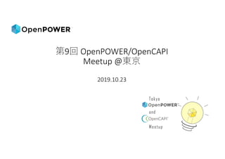 9 OpenPOWER/OpenCAPI	
Meetup	@
2019.10.23
 