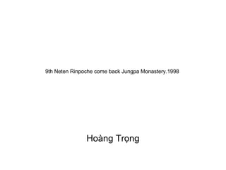 9th Neten Rinpoche come back Jungpa Monastery.1998
Hoàng Trọng
 