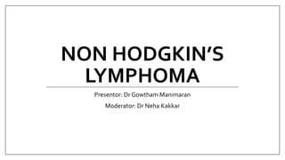 NON HODGKIN’S
LYMPHOMA
Presentor: Dr Gowtham Manimaran
Moderator: Dr Neha Kakkar
 