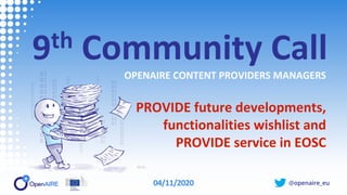 @openaire_eu
9th Community Call
OPENAIRE CONTENT PROVIDERS MANAGERS
PROVIDE future developments,
functionalities wishlist and
PROVIDE service in EOSC
04/11/2020
 