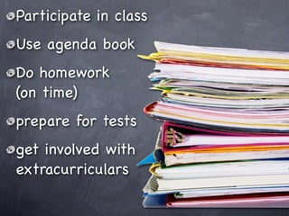 Participate in class
Use agenda book
Do homework
(on time)
prepare for tests
get involved with
extracurriculars
 
