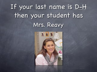 If your last name is D-H
 then your student has
       Mrs. Reavy
 