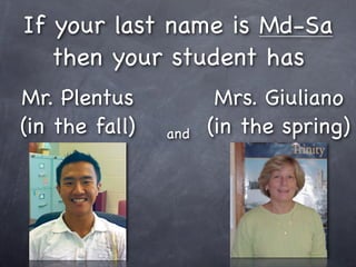 If your last name is Md-Sa
   then your student has
Mr. Plentus            Mrs. Giuliano
(in the fall)   and   (in the spring)
 