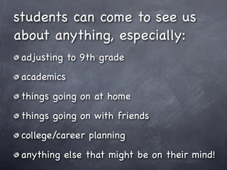 students can come to see us
about anything, especially:
 adjusting to 9th grade
 academics
 things going on at home
 things going on with friends
 college/career planning
 anything else that might be on their mind!
 