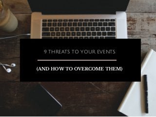 9 THREATS TO YOUR EVENTS
(AND HOW TO OVERCOME THEM)
 