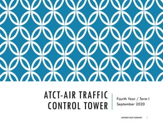 ATCT-AIR TRAFFIC
CONTROL TOWER
Fourth Year / Term I
September 2020
GURVINDER SINGH CHOWDHURY 1
 