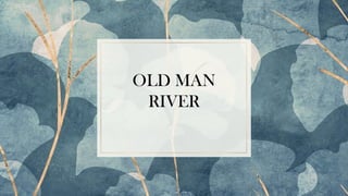 OLD MAN
RIVER
 