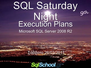 SQL Saturday
             9                  th
   Night
 Execution Plans
 Microsoft SQL Server 2008 R2




     Σάββατο 26/03/2011
 