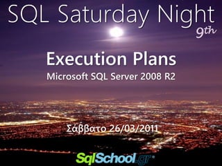SQL Saturday Night
                                  9th

   Execution Plans
   Microsoft SQL Server 2008 R2




       Σάββατο 26/03/2011
 