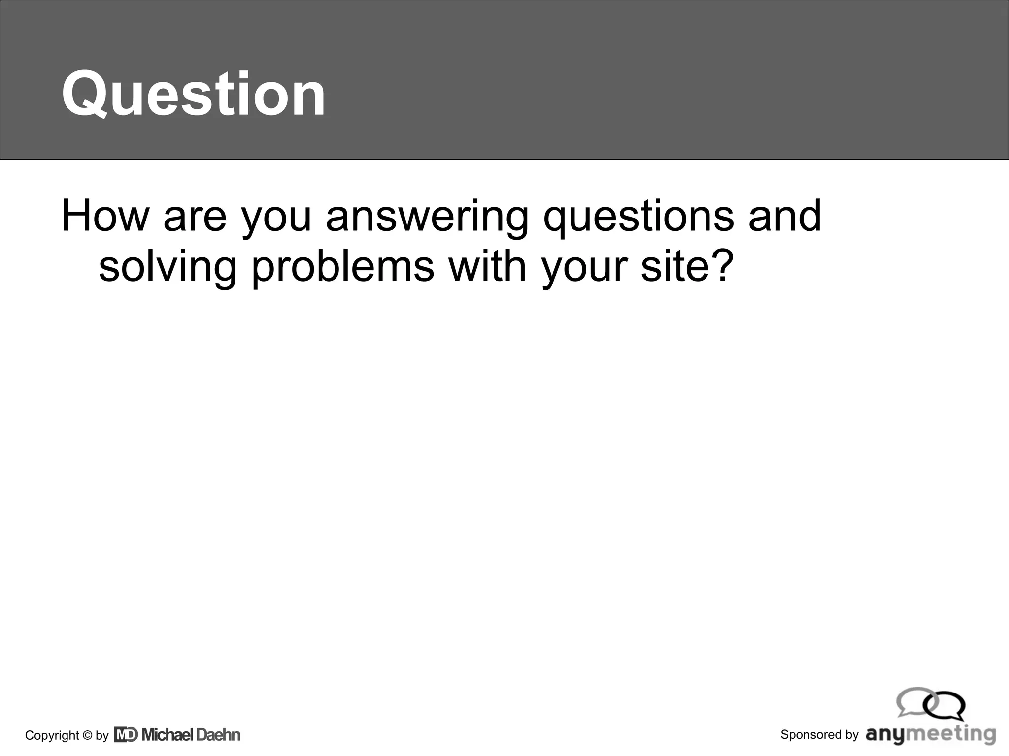 Question How are you answering questions and solving problems with your site? 