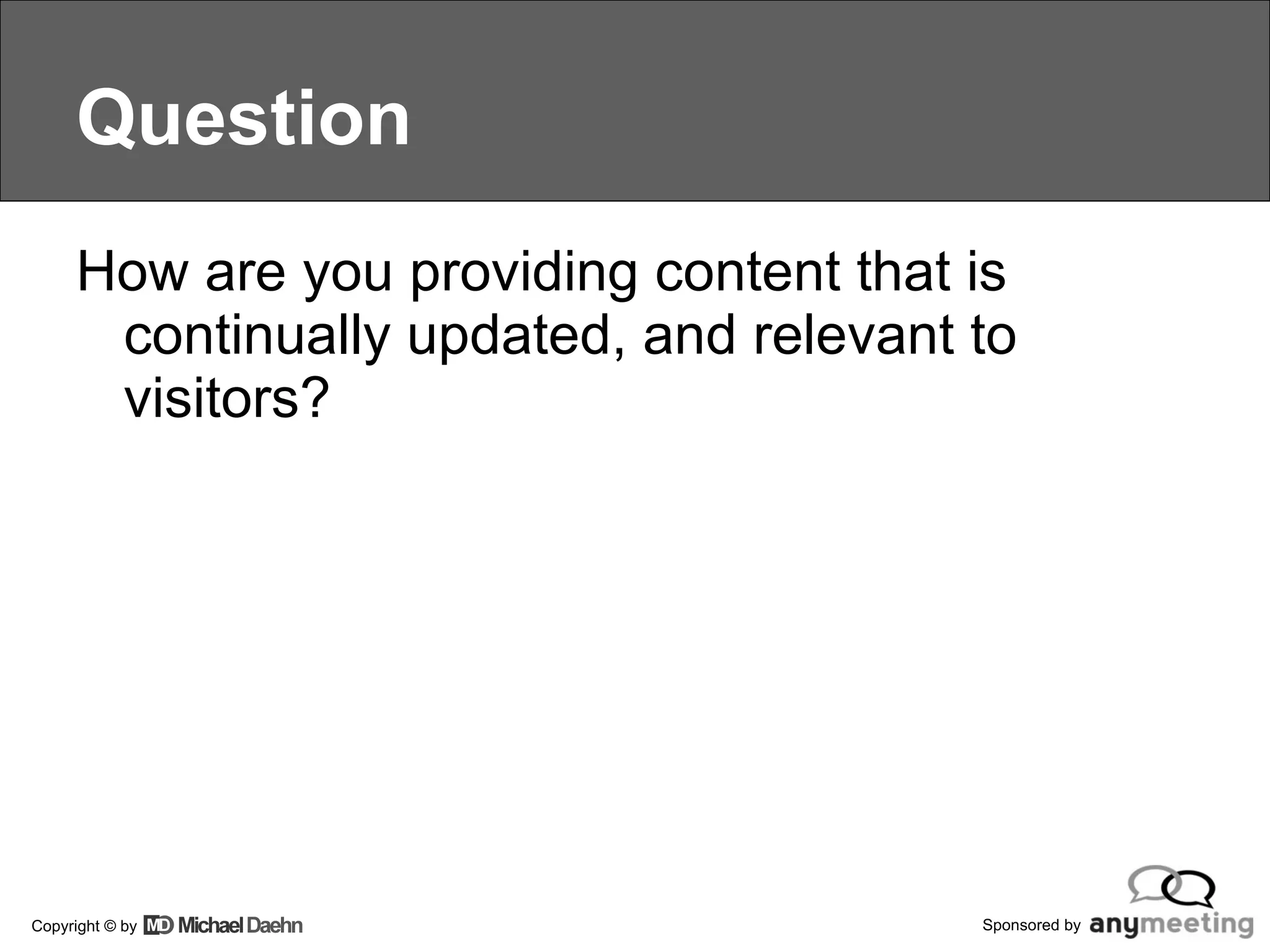 Question How are you providing content that is continually updated, and relevant to visitors? 