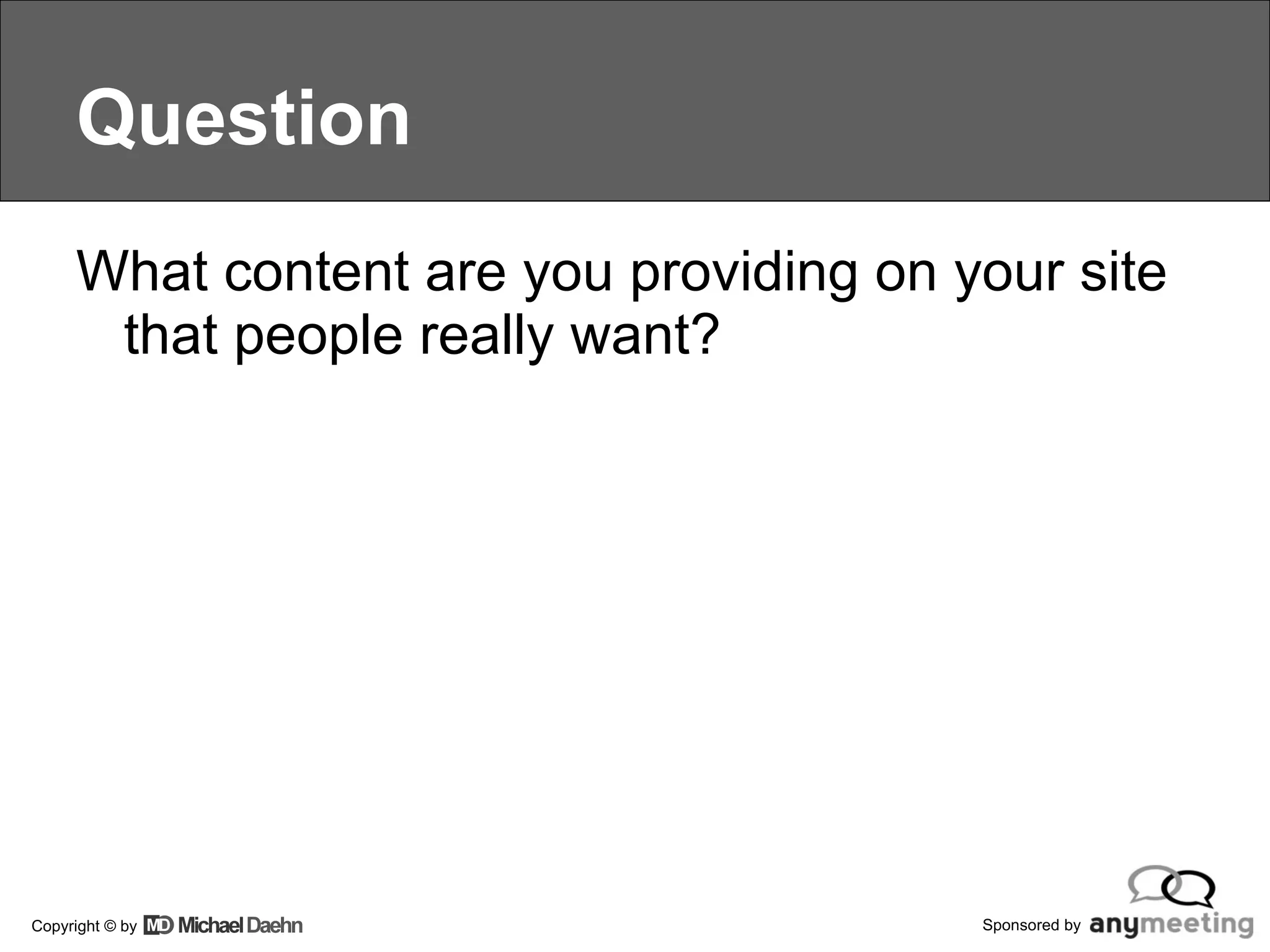 Question What content are you providing on your site that people really want? 