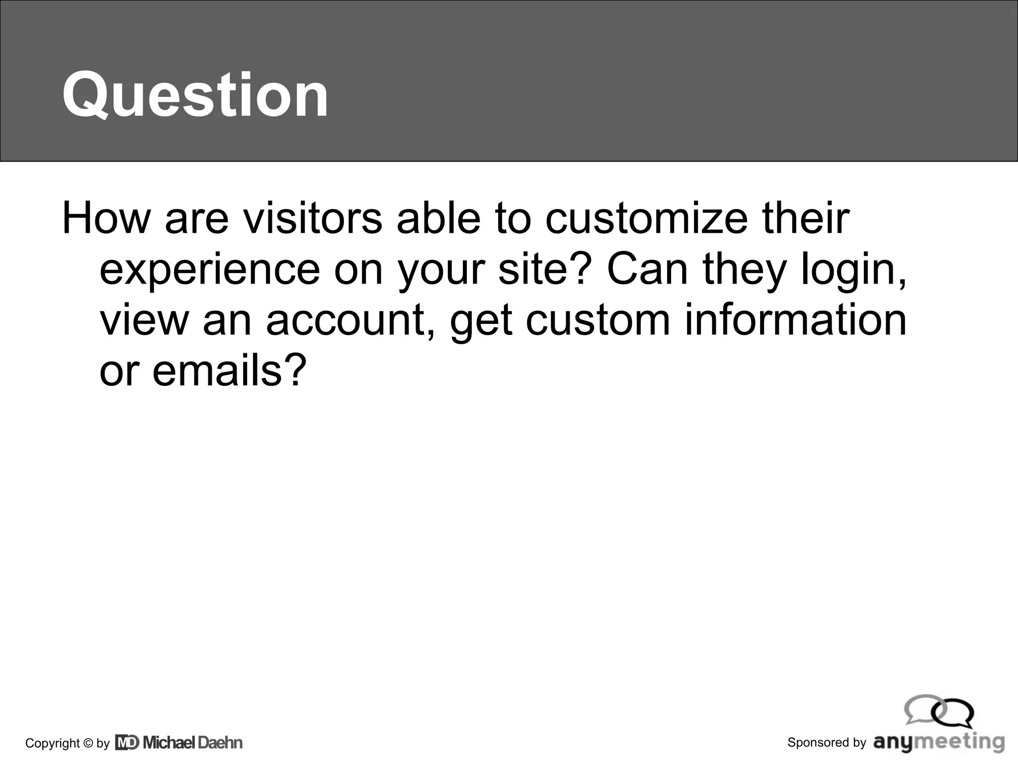 Question How are visitors able to customize their experience on your site? Can they login, view an account, get custom information or emails? 