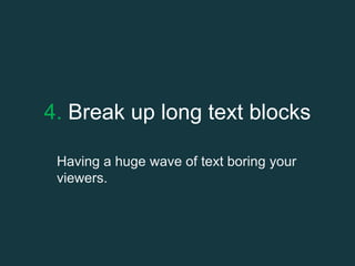 4. Break up long text blocks
Having a huge wave of text boring your
viewers.