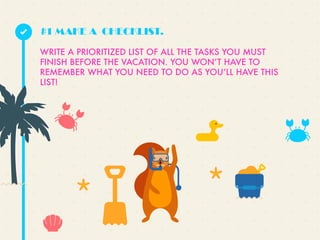 WRITE A PRIORITIZED LIST OF ALL THE TASKS YOU MUST
FINISH BEFORE THE VACATION. YOU WONʼT HAVE TO
REMEMBER WHAT YOU NEED TO DO AS YOUʼLL HAVE THIS
LIST!
#1 MAKE A CHECKLIST.
 