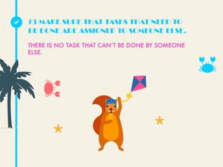THERE IS NO TASK THAT CANʼT BE DONE BY SOMEONE
ELSE.
#3 MAKE SURE THAT TASKS THAT NEED TO
BE DONE ARE ASSIGNED TO SOMEONE ELSE.
 
