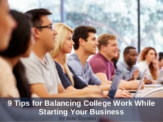 9 Tips for Balancing College Work While
Starting Your Business
by Jake Croman
 