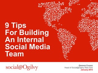 9 Tips
For Building
An Internal
Social Media
Team
                              Gemma Craven
               Head of Social@Ogilvy New York
                               January 2013
 