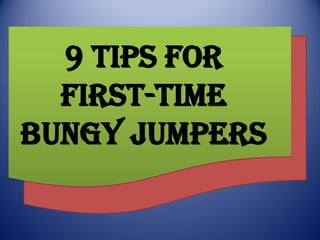 9 Tips for
First-Time
Bungy Jumpers
 