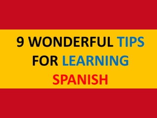 9 WONDERFUL TIPS
FOR LEARNING
SPANISH
 
