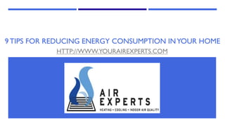 9 TIPS FOR REDUCING ENERGY CONSUMPTION INYOUR HOME
HTTP://WWW.YOURAIREXPERTS.COM
 