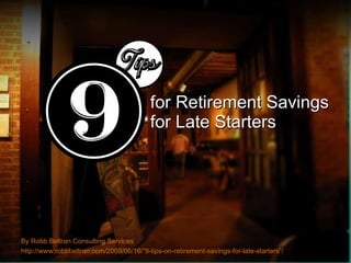 for Retirement Savings  for Late Starters By Robb Beltran Consulting Services http://www.robbbeltran.com/2009/06/16/“9-tips-on-retirement-savings-for-late-starters”/  