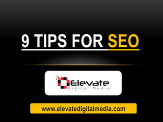 9 TIPS FOR SEO
www.elevatedigitalmedia.com
 