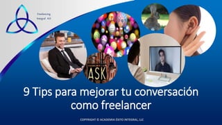 COPYRIGHT © ACADEMIA ÉXITO INTEGRAL, LLC
Freelancing
Integral 4.0
9 Tips para mejorar tu conversación
como freelancer
 