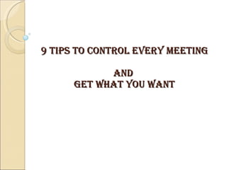 9 Tips to Control Every Meeting  and  Get What You Want 