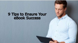 9 Tips to Ensure Your
eBook Success
 
