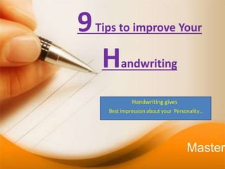9Tips to improve Your
Handwriting
Handwriting gives
Best impression about your Personality…
Master
 