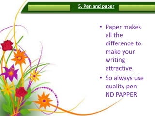 5. Pen and paper
• Paper makes
all the
difference to
make your
writing
attractive.
• So always use
quality pen
ND PAPPER
 