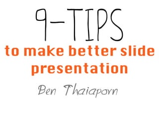 9-Tipsto make better slide
presentation
Ben Thaiaporn
 
