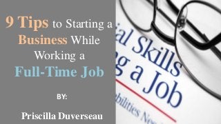 9 Tips to Starting a
Business While
Working a
Full-Time Job
Priscilla Duverseau
BY:
 