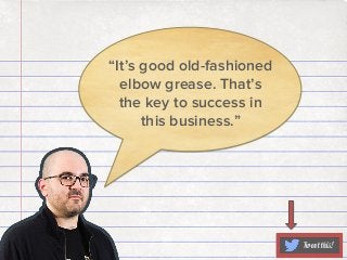 “It’s good old-fashioned
elbow grease. That’s
the key to success in
this business.”

Tweet this!

 