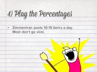 4) Play the Percentages
•  Zimmerman posts 10-15 items a day.
Most don’t go viral.

 