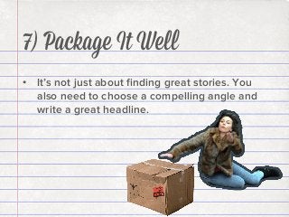 7) Package It Well
•  It’s not just about ﬁnding great stories. You
also need to choose a compelling angle and
write a great headline.

 