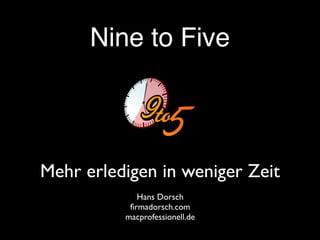 Nine to Five



Mehr erledigen in weniger Zeit
             Hans Dorsch
           ﬁrmadorsch.com
          macprofessionell.de