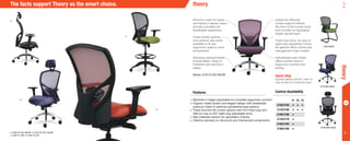 4
Premium mesh for seats
and backs in eleven colors
provide a durable yet
breathable experience
Three control options
and optional seat slider
available to fit any
ergonomic need or work
environment
Attractive optional bases
include Black, Silver or
Polished cast aluminum
bases
Shown: 2170-Y2-A37-BA10P
The facts support Theory as the smart choice.
a.
b.
d.
c.
a. 2190-Y3-A37-BA10P b. 2170-Y2-A37_BA10P
c. 2168-Y1-A36 d. 2160-Y2-A37
theory
theory
2160 Guest
2170 Mid-Back
2190 High-Back
Subtle but effective
lumbar support follows
the form of the human body
and includes an adjustable
height ratchet back
Fixed loop arms, six-way or
eight-way adjustable T-arms
for general office, stools and
management chair models
Upholstered seat model
offers another level of
ergonomic comfort and
styling
Features
•	Backrest is height adjustable for complete ergonomic comfort
•	Organic meets stylish and elegant design with breathable
premium mesh or optional upholstered seat options
•	Three Synchro-tilt control options with A10 fixed loop arm,
A36 six-way or A37 eight-way adjustable arms
•	See materials section for upholstery choices
•	Lifetime warranty on structural and mechanical components
Control Availability
Y1 Y2 Y3
2160/2180 • • •
2170/2190 • • •
2166/2168 •
2176/2178 •
2186/2188 •
2196/2198 •
Quick Ship
Express fabrics and M1 mesh to
ship as fast as 5 business days.
 