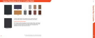 6463
Express Polyurethane Grade A / L3 Leather Match
Use actual material samples for color matching and ordering.
Colors of printed samples may vary from actual samples.
ExpressPoly/L3Leather
Poly Black
L3 Highlands Black
Baltic
Camel
MistWhite
Saddle Mahogany
Taupe Mushroom
CafeAsh
L4 Sierra Leather Match also available to ship in standard lead time.
Full Grain Italian leathers matched with Polyurethane colors above.
Reduced Environmental Impact
Poly utilizes the latest technology for environmentally friendly, coated fabrics.
It is a water-based polyurethane that is free of solvents, antimonies or other
hazardous chemicals: PVC free, solvent/DMF free, formaldehyde free,
phthalate free, heavy metal free and low VOC.
 