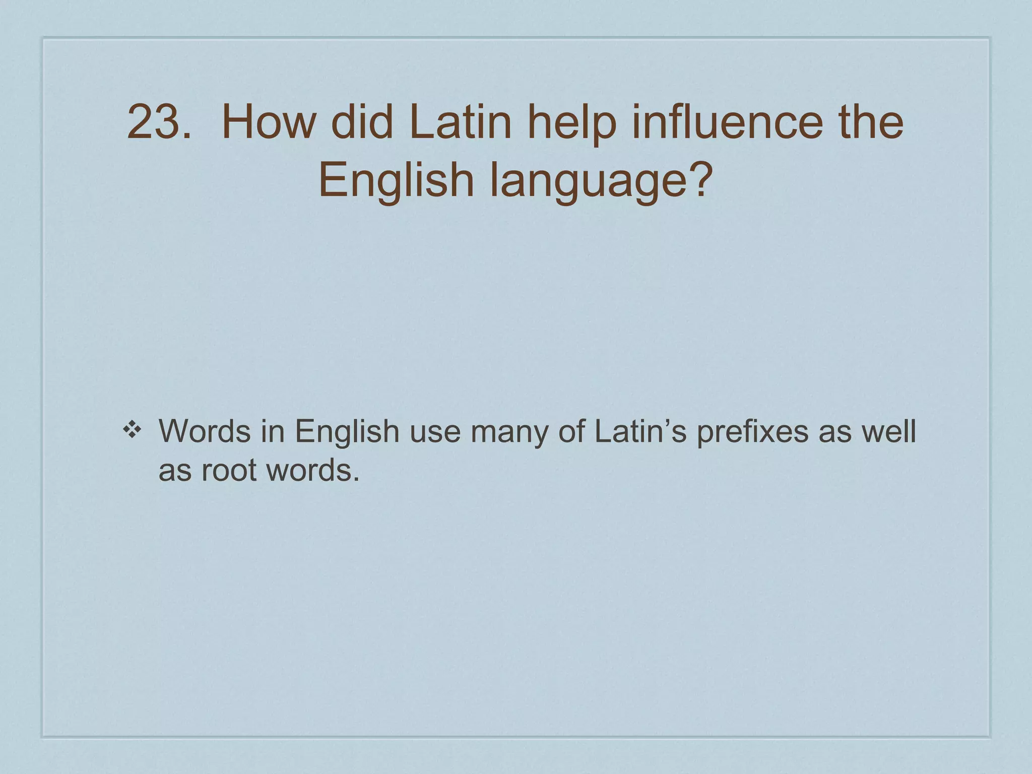 23. How did Latin help influence the 
English language? 
❖ Words in English use many of Latin’s prefixes as well 
as root words. 
 