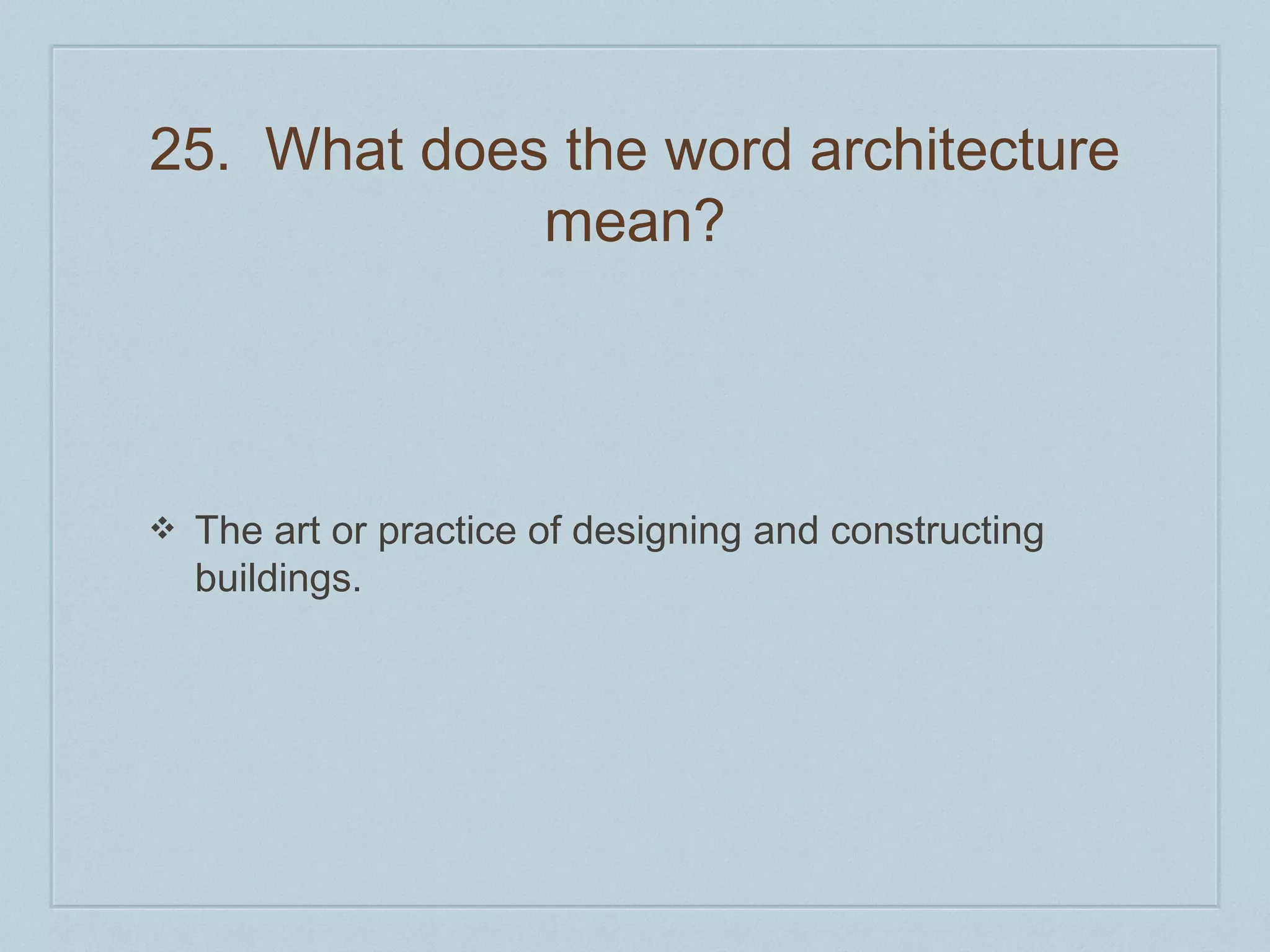 25. What does the word architecture 
mean? 
❖ The art or practice of designing and constructing 
buildings. 
 