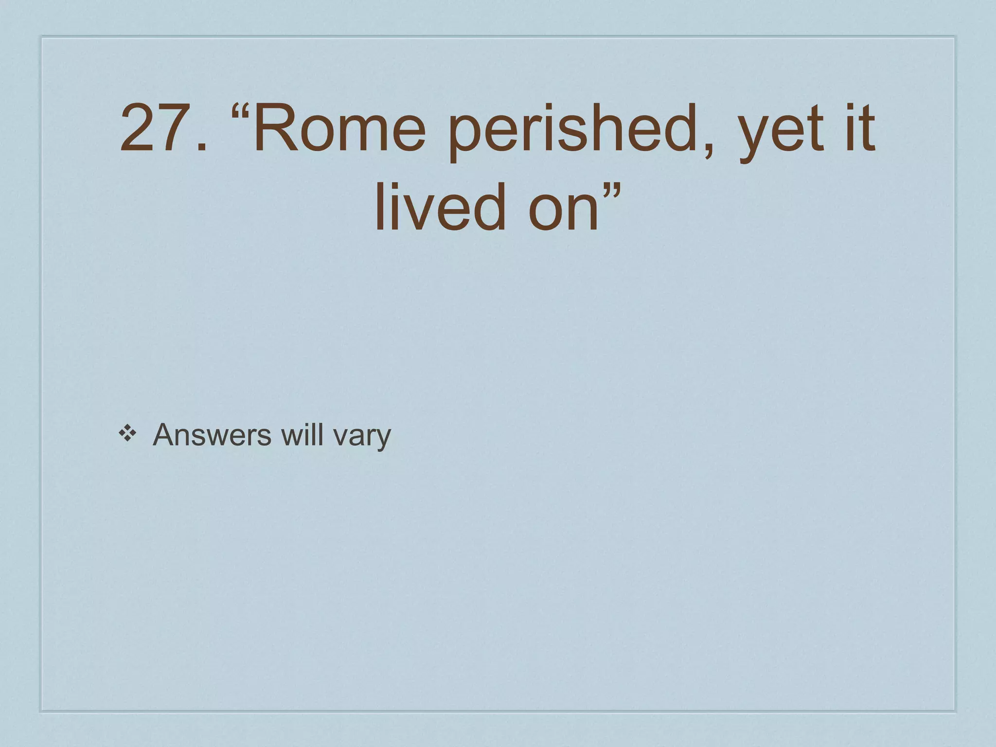 27. “Rome perished, yet it 
lived on” 
❖ Answers will vary 
 