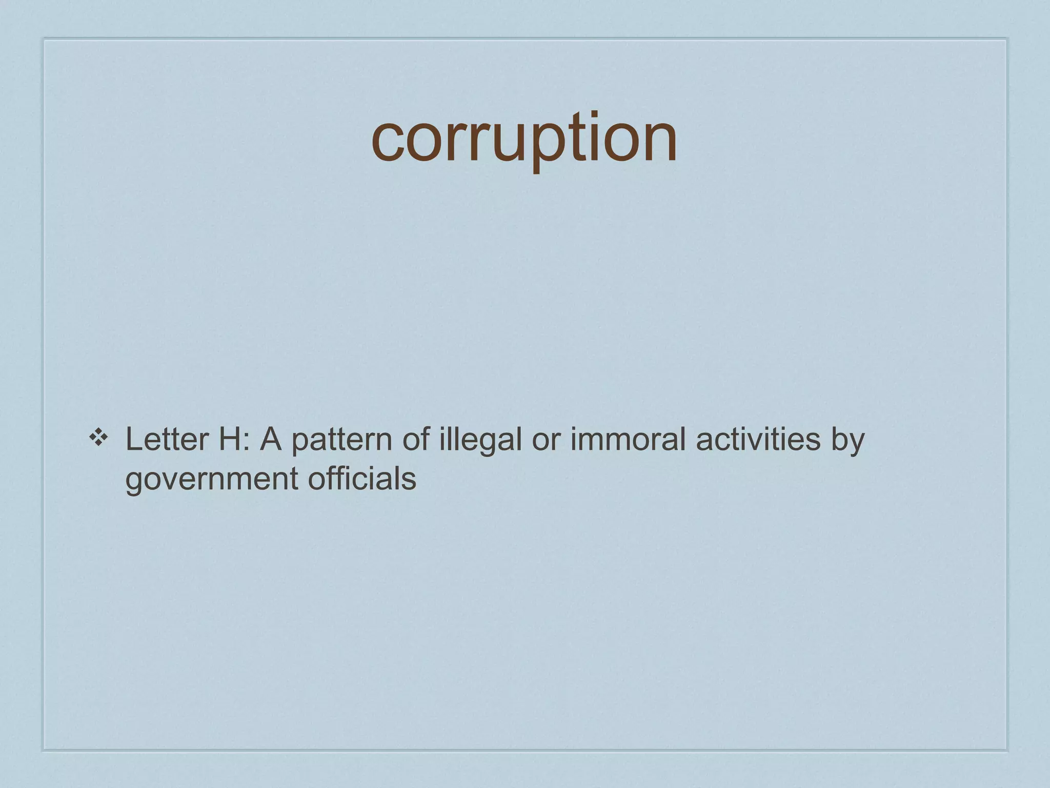 corruption 
❖ Letter H: A pattern of illegal or immoral activities by 
government officials 
 
