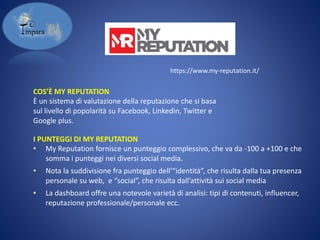 COS’È MY REPUTATION
È un sistema di valutazione della reputazione che si basa
sul livello di popolarità su Facebook, Linke...